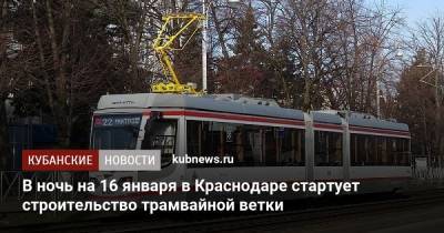 В ночь на 16 января в Краснодаре стартует строительство трамвайной ветки