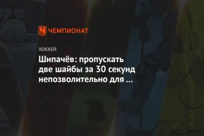 Шипачёв: пропускать две шайбы за 30 секунд непозволительно для «Динамо»