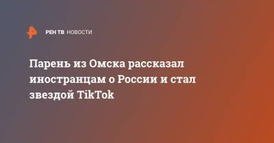 Парень из Омска рассказал иностранцам о России и стал звездой TikTok