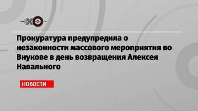 Прокуратура предупредила о незаконности массового мероприятия во Внукове в день возвращения Алексея Навального