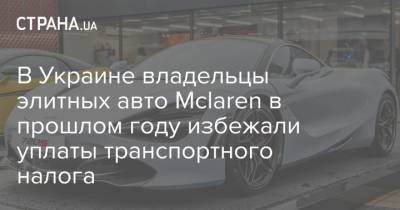 В Украине владельцы элитных авто Mclaren в прошлом году избежали уплаты транспортного налога - strana.ua