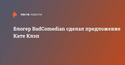 Евгений Баженов - Блогер - Блогер BadComedian сделал предложение Кате Клэп - ren.tv