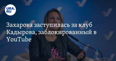Захарова заступилась за клуб Кадырова, заблокированный в YouTube