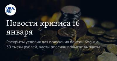 Новости кризиса 16 января. Раскрыты условия для получения пенсии больше 30 тысяч рублей, части россиян повысят выплаты