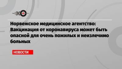 Норвежское медицинское агентство: Вакцинация от коронавируса может быть опасной для очень пожилых и неизлечимо больных