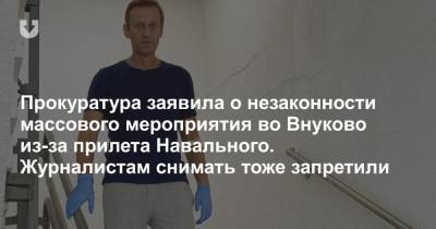 Прокуратура заявила о незаконности массового мероприятия во Внуково из-за прилета Навального. Журналистам снимать тоже запретили