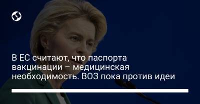 В ЕС считают, что паспорта вакцинации – медицинская необходимость. ВОЗ пока против идеи