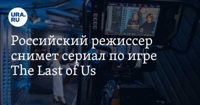 Российский режиссер снимет сериал по игре The Last of Us