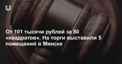 От 101 тысячи рублей за 80 «квадратов». На торги выставили 5 помещений в Минске