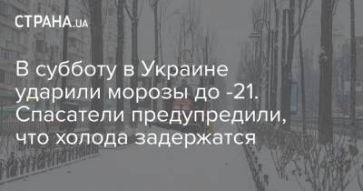 В субботу в Украине ударили морозы до -21. Спасатели предупредили, что холода задержатся