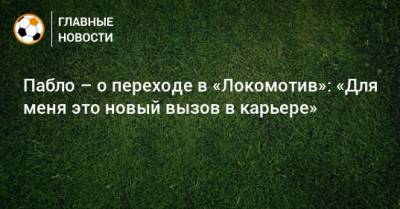 Пабло – о переходе в «Локомотив»: «Для меня это новый вызов в карьере»