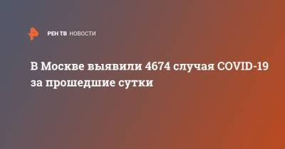 В Москве выявили 4674 случая COVID-19 за прошедшие сутки