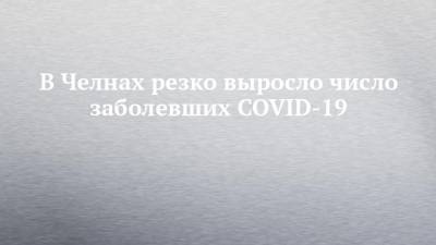 В Челнах резко выросло число заболевших COVID-19