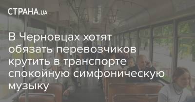 В Черновцах хотят обязать перевозчиков крутить в транспорте спокойную симфоническую музыку
