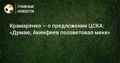 Крамаренко – о предложении ЦСКА: «Думаю, Акинфеев посоветовал меня»
