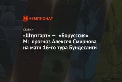 «Штутгарт» — «Борусссия» М: прогноз Алексея Смирнова на матч 16-го тура Бундеслиги