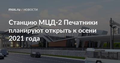 Станцию МЦД-2 Печатники планируют открыть к осени 2021 года