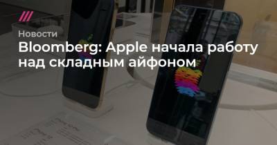 Bloomberg: Apple начала работу над складным айфоном