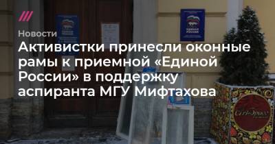 Активистки принесли оконные рамы к приемной «Единой России» в поддержку аспиранта МГУ Мифтахова