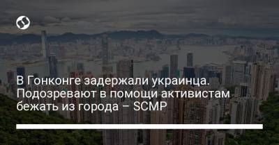 В Гонконге задержали украинца. Подозревают в помощи активистам бежать из города – SCMP