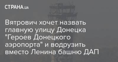 Вятрович хочет назвать главную улицу Донецка "Героев Донецкого аэропорта" и водрузить вместо Ленина башню ДАП