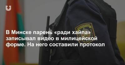 В Минске парень «ради хайпа» записывал видео в милицейской форме. На него составили протокол