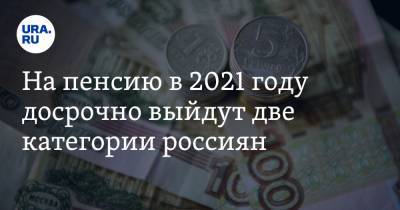 На пенсию в 2021 году досрочно выйдут две категории россиян