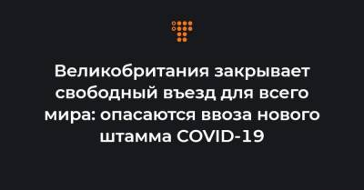 Великобритания закрывает свободный въезд для всего мира: опасаются ввоза нового штамма COVID-19