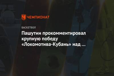Пашутин прокомментировал крупную победу «Локомотива-Кубань» над «Нижним Новгородом»