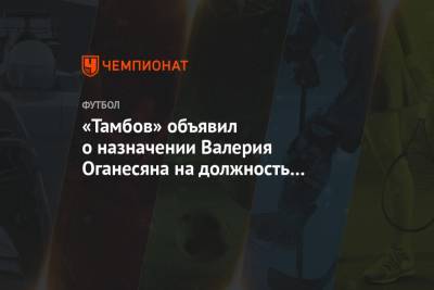 «Тамбов» объявил о назначении Валерия Оганесяна на должность президента клуба