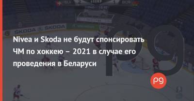 Nivea и Skoda не будут спонсировать ЧМ по хоккею – 2021 в случае его проведения в Беларуси