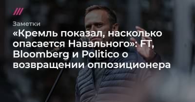 «Кремль показал, насколько опасается Навального»: FT, Bloomberg и Politico о возвращении оппозиционера