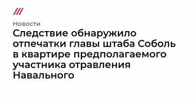 Следствие обнаружило отпечатки главы штаба Соболь в квартире предполагаемого участника отравления Навального