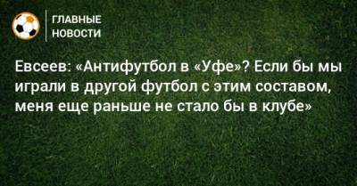 Евсеев: «Антифутбол в «Уфе»? Если бы мы играли в другой футбол с этим составом, меня еще раньше не стало бы в клубе»