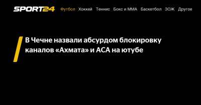 В Чечне назвали абсурдом блокировку каналов "Ахмата" и АСА на ютубе