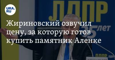 Жириновский озвучил цену, за которую готов купить памятник Аленке