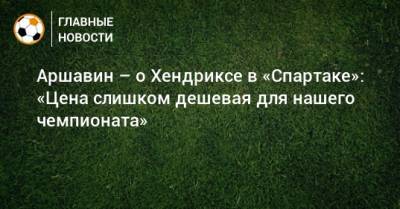 Аршавин – о Хендриксе в «Спартаке»: «Цена слишком дешевая для нашего чемпионата»