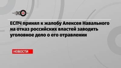 ЕСПЧ принял к жалобу Алексея Навального на отказ российских властей заводить уголовное дело о его отравлении