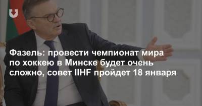 Фазель: провести чемпионат мира по хоккею в Минске будет очень сложно, совет IIHF пройдет 18 января