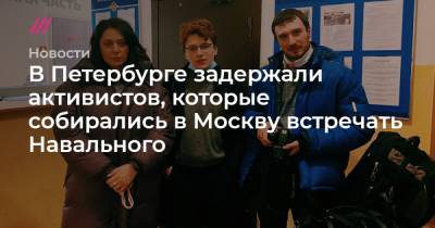 В Петербурге задержали активистов, которые собирались в Москву встречать Навального