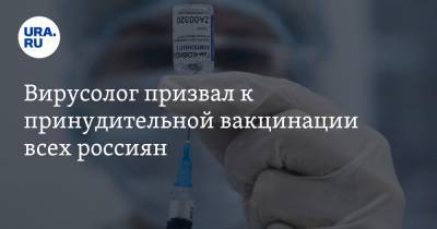 Вирусолог призвал к принудительной вакцинации всех россиян