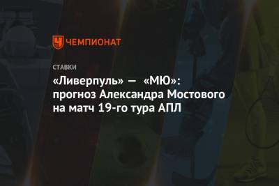 «Ливерпуль» — «МЮ»: прогноз Александра Мостового на матч 19-го тура АПЛ