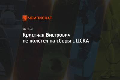 Кристиан Бистрович не полетел на сборы с ЦСКА - championat.com - Испания