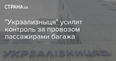 "Укрзализныця" усилит контроль за провозом пассажирами багажа - strana.ua - Крым