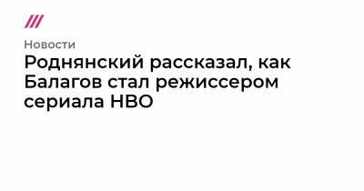 Роднянский рассказал, как Балагов стал режиссером сериала HBO