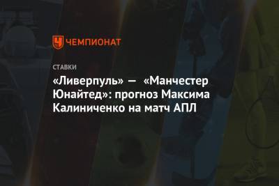 «Ливерпуль» — «Манчестер Юнайтед»: прогноз Максима Калиниченко на матч АПЛ
