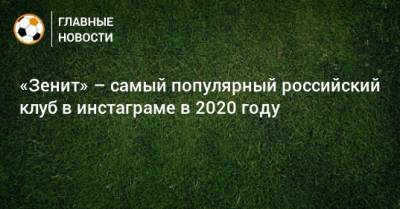 «Зенит» – самый популярный российский клуб в инстаграме в 2020 году