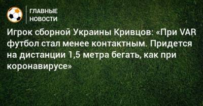Игрок сборной Украины Кривцов: «При VAR футбол стал менее контактным. Придется на дистанции 1,5 метра бегать, как при коронавирусе»