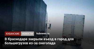 В Краснодаре закрыли въезд в город для большегрузов из-за снегопада