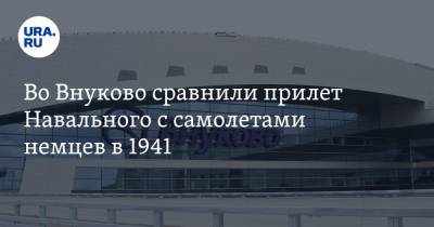 Во Внуково сравнили прилет Навального с самолетами немцев в 1941